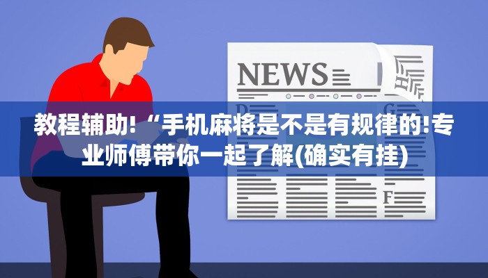 教程辅助!“手机麻将是不是有规律的!专业师傅带你一起了解(确实有挂)