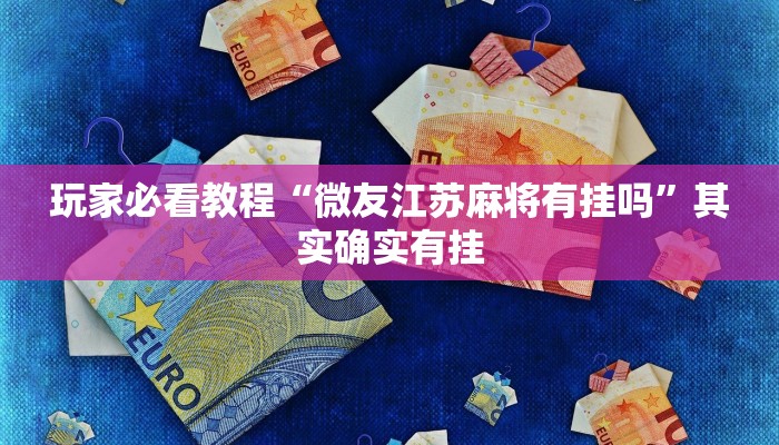 玩家必看教程“微友江苏麻将有挂吗”其实确实有挂