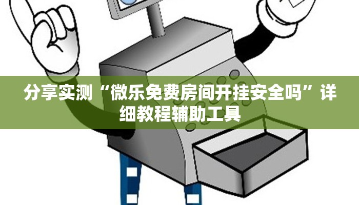 分享实测“微乐免费房间开挂安全吗”详细教程辅助工具