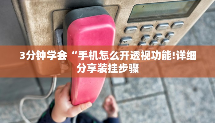 3分钟学会“手机怎么开透视功能!详细分享装挂步骤