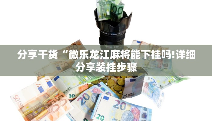 分享干货“微乐龙江麻将能下挂吗!详细分享装挂步骤