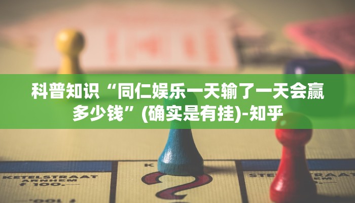 科普知识“同仁娱乐一天输了一天会赢多少钱”(确实是有挂)-知乎