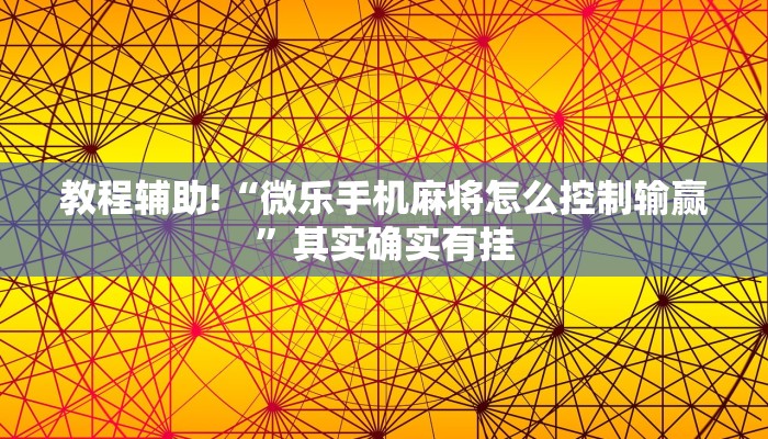 教程辅助!“微乐手机麻将怎么控制输赢”其实确实有挂