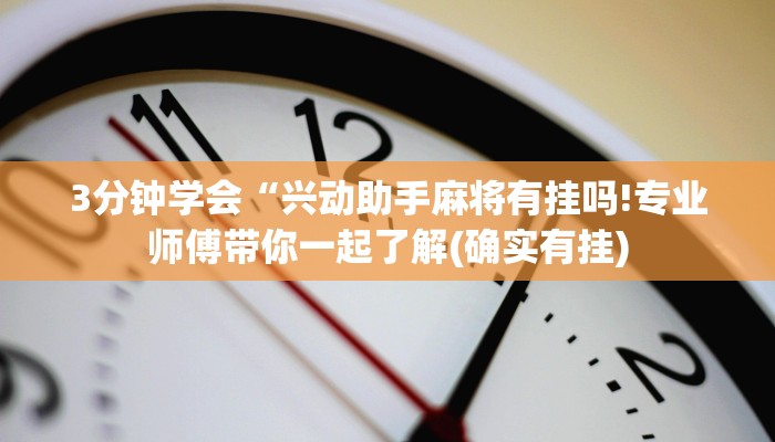 3分钟学会“兴动助手麻将有挂吗!专业师傅带你一起了解(确实有挂)