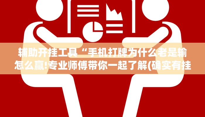 辅助开挂工具“手机打牌为什么老是输怎么赢!专业师傅带你一起了解(确实有挂)