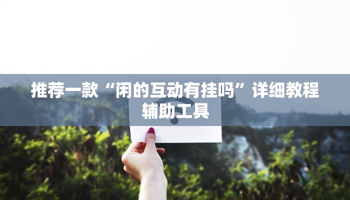 推荐一款“闲的互动有挂吗”详细教程辅助工具