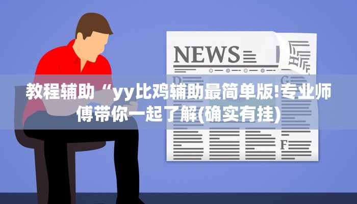 教程辅助“yy比鸡辅助最简单版!专业师傅带你一起了解(确实有挂)