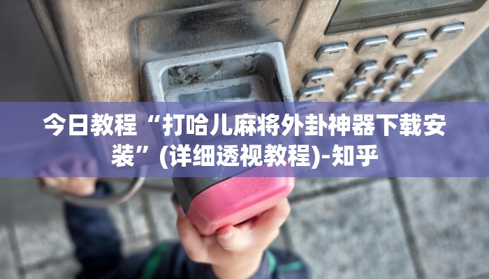 今日教程“打哈儿麻将外卦神器下载安装”(详细透视教程)-知乎