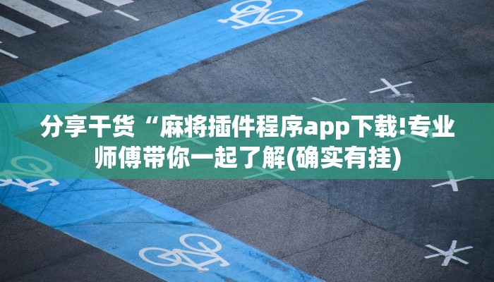 分享干货“麻将插件程序app下载!专业师傅带你一起了解(确实有挂)