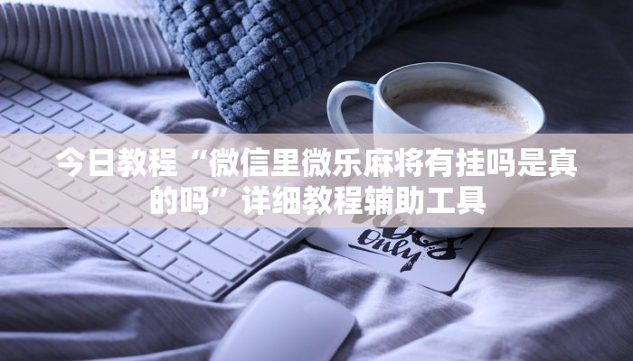 今日教程“微信里微乐麻将有挂吗是真的吗”详细教程辅助工具