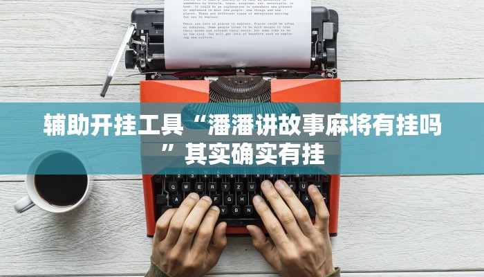 辅助开挂工具“潘潘讲故事麻将有挂吗”其实确实有挂
