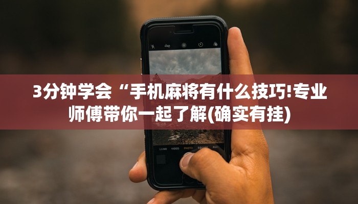 3分钟学会“手机麻将有什么技巧!专业师傅带你一起了解(确实有挂)
