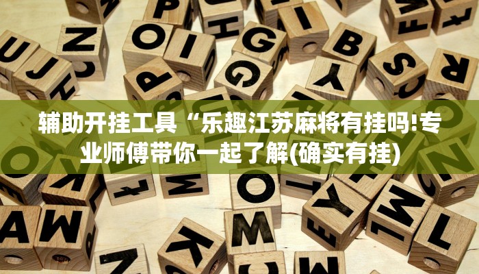 辅助开挂工具“乐趣江苏麻将有挂吗!专业师傅带你一起了解(确实有挂)