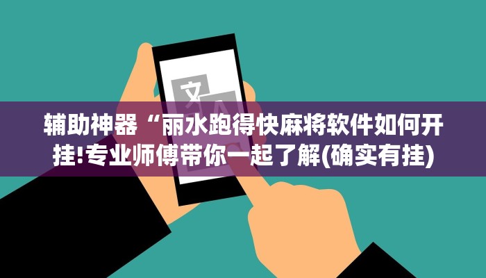 辅助神器“丽水跑得快麻将软件如何开挂!专业师傅带你一起了解(确实有挂)