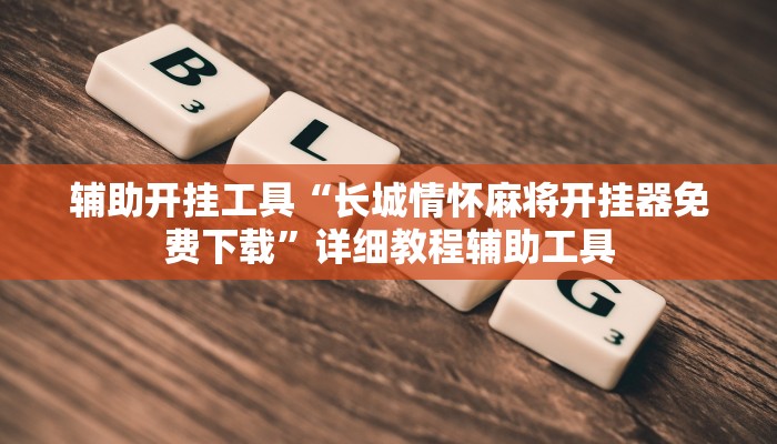 辅助开挂工具“长城情怀麻将开挂器免费下载”详细教程辅助工具