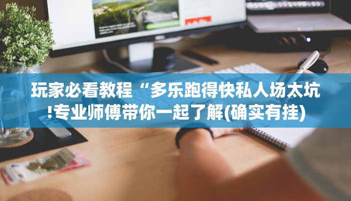 玩家必看教程“多乐跑得快私人场太坑!专业师傅带你一起了解(确实有挂)