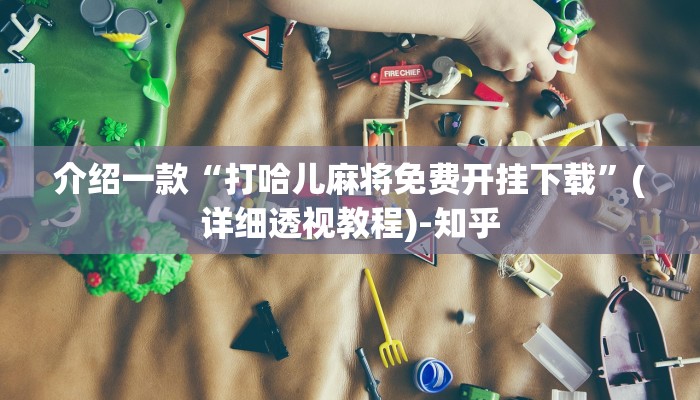 介绍一款“打哈儿麻将免费开挂下载”(详细透视教程)-知乎