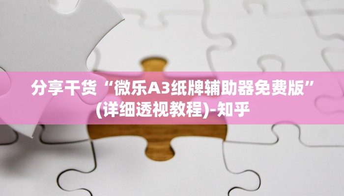 分享干货“微乐A3纸牌辅助器免费版”(详细透视教程)-知乎