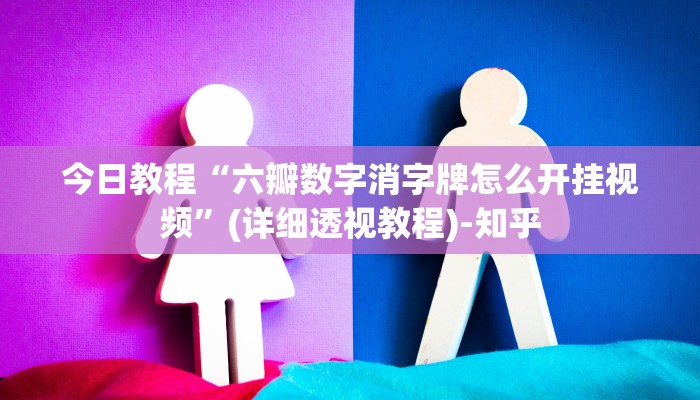 今日教程“六瓣数字消字牌怎么开挂视频”(详细透视教程)-知乎