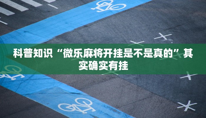 科普知识“微乐麻将开挂是不是真的”其实确实有挂