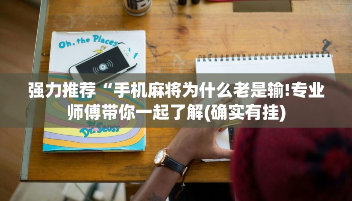 强力推荐“手机麻将为什么老是输!专业师傅带你一起了解(确实有挂)