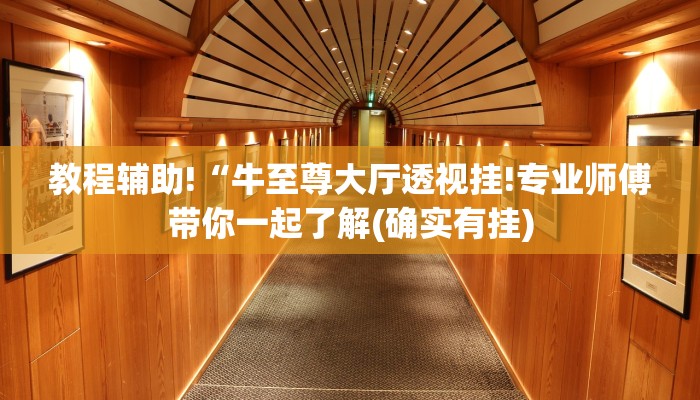 教程辅助!“牛至尊大厅透视挂!专业师傅带你一起了解(确实有挂)