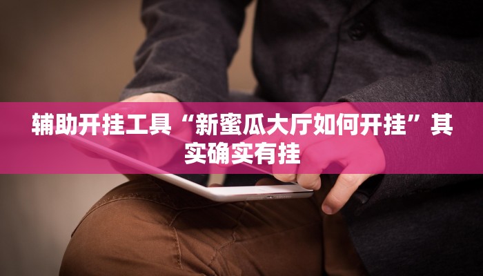 辅助开挂工具“新蜜瓜大厅如何开挂”其实确实有挂