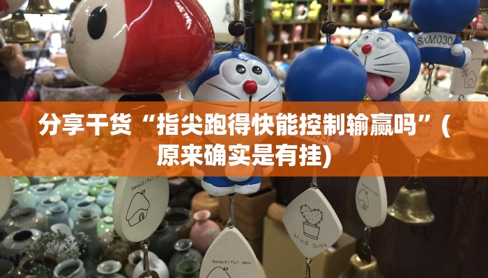 分享干货“指尖跑得快能控制输赢吗”(原来确实是有挂)