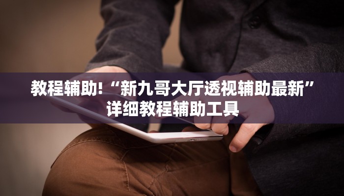 教程辅助!“新九哥大厅透视辅助最新”详细教程辅助工具
