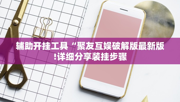 辅助开挂工具“聚友互娱破解版最新版!详细分享装挂步骤