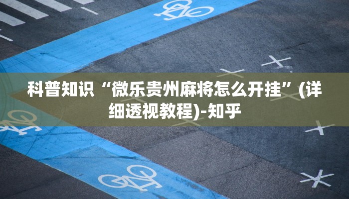 科普知识“微乐贵州麻将怎么开挂”(详细透视教程)-知乎