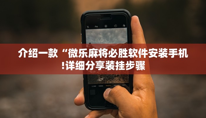 介绍一款“微乐麻将必胜软件安装手机!详细分享装挂步骤