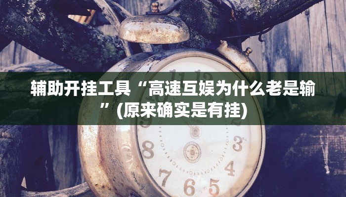 辅助开挂工具“高速互娱为什么老是输”(原来确实是有挂)