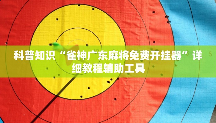 科普知识“雀神广东麻将免费开挂器”详细教程辅助工具