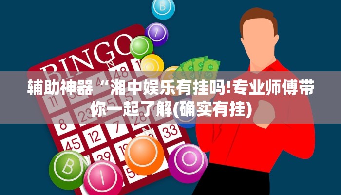 辅助神器“湘中娱乐有挂吗!专业师傅带你一起了解(确实有挂)