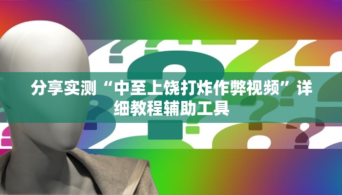 分享实测“中至上饶打炸作弊视频”详细教程辅助工具