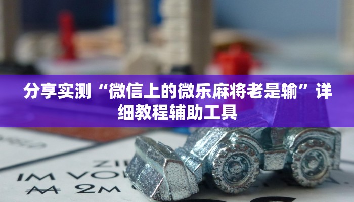 分享实测“微信上的微乐麻将老是输”详细教程辅助工具