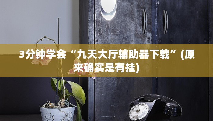 3分钟学会“九天大厅辅助器下载”(原来确实是有挂)