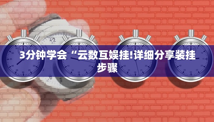 3分钟学会“云数互娱挂!详细分享装挂步骤