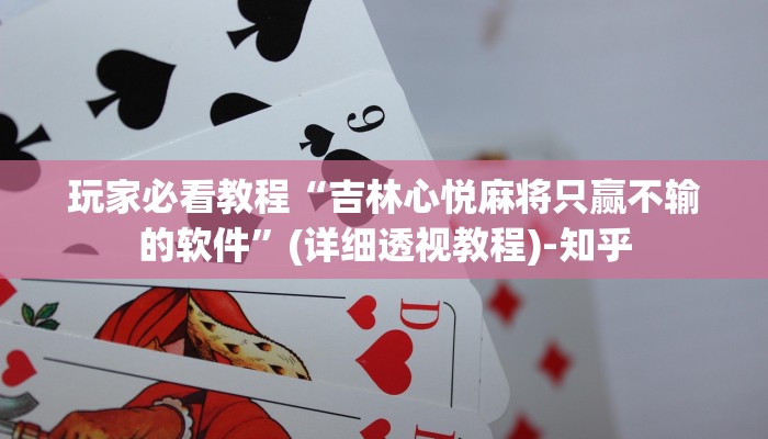 玩家必看教程“吉林心悦麻将只赢不输的软件”(详细透视教程)-知乎