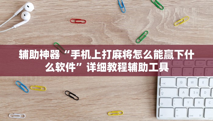 辅助神器“手机上打麻将怎么能赢下什么软件”详细教程辅助工具