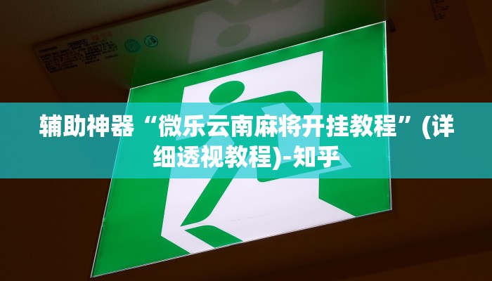 辅助神器“微乐云南麻将开挂教程”(详细透视教程)-知乎