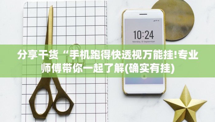 分享干货“手机跑得快透视万能挂!专业师傅带你一起了解(确实有挂)