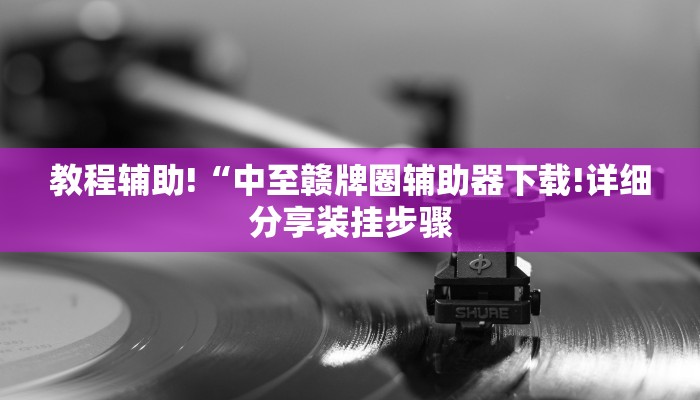 教程辅助!“中至赣牌圈辅助器下载!详细分享装挂步骤