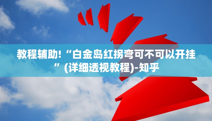 教程辅助!“白金岛红拐弯可不可以开挂”(详细透视教程)-知乎