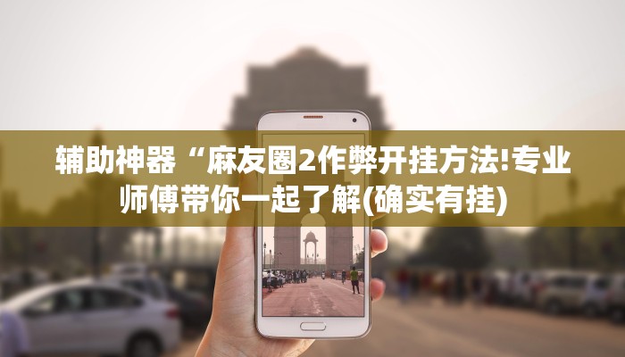 辅助神器“麻友圈2作弊开挂方法!专业师傅带你一起了解(确实有挂)