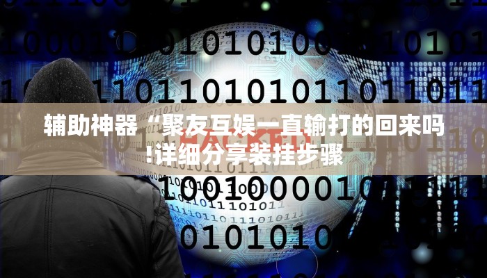 辅助神器“聚友互娱一直输打的回来吗!详细分享装挂步骤