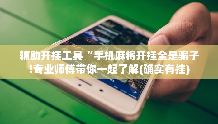 辅助开挂工具“手机麻将开挂全是骗子!专业师傅带你一起了解(确实有挂)