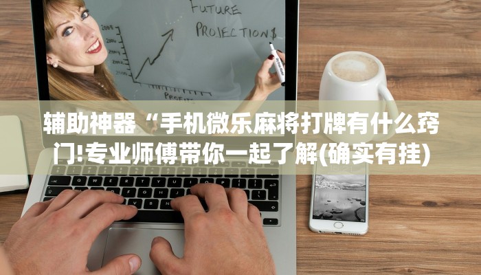 辅助神器“手机微乐麻将打牌有什么窍门!专业师傅带你一起了解(确实有挂)