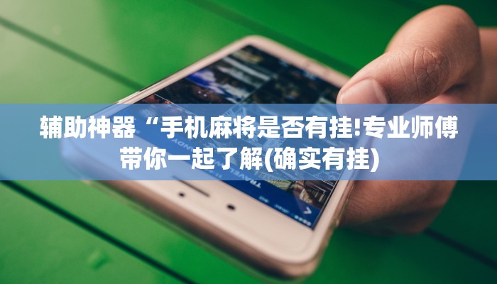 辅助神器“手机麻将是否有挂!专业师傅带你一起了解(确实有挂)